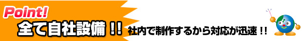 全て自社設備!! 社内で制作するから対応が迅速!!