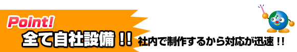 ここがポイント! 全て自社設備にて対応!!